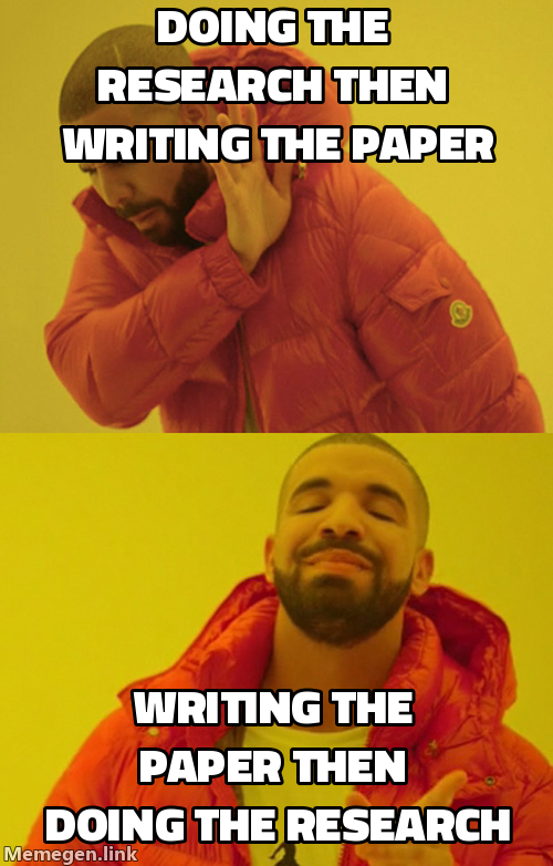 Drake meme: Drake rejects "Doing the research, then writing the paper." Drake approves "Writing the paper, then doing the research."