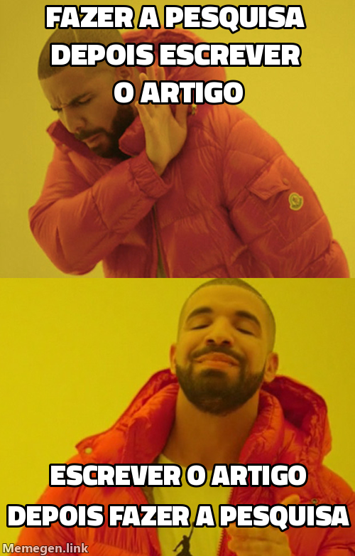 Meme do Drake: Drake rejeita "Fazer a pesquisa, depois escrever o artigo." Drake aprova "Escrever o artigo, depois fazer a pesquisa."