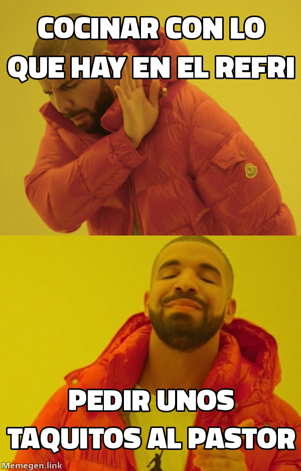 meme: cocinar con lo que hay en el refri / pedir unos taquitos al pastor