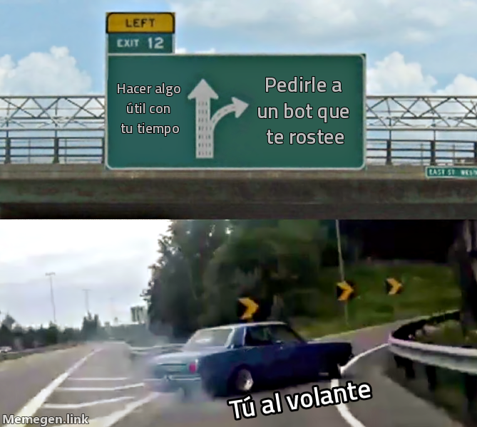 meme: Hacer algo útil con tu tiempo / Pedirle a un bot que te rostee / Tú al volante