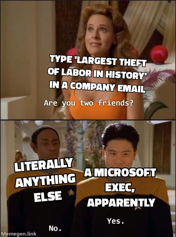 Button 1: type 'largest theft of labor in history' in a company email. Button 2: literally anything else. — a Microsoft exec, apparently
