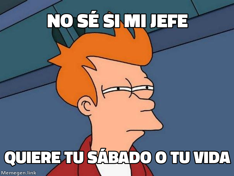 meme: no sé si mi jefe / quiere tu sábado o tu vida