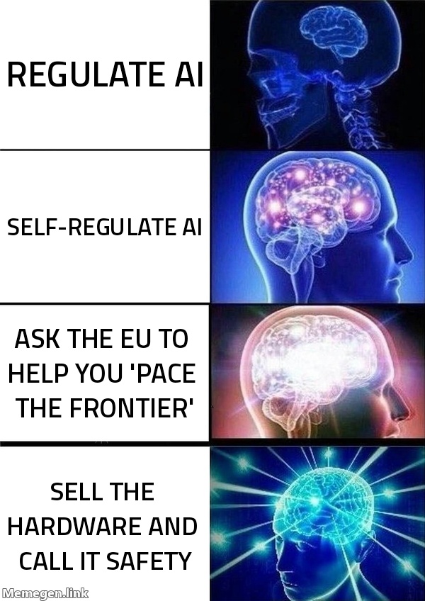 Regulate AI → Self-regulate AI → Ask the EU to help you 'pace the frontier' → Sell the hardware and call it safety.