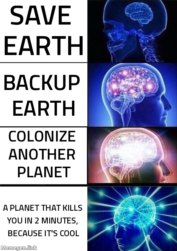 Save Earth → Backup Earth → Colonize a planet that kills you in 2 minutes 'because it's cool.'