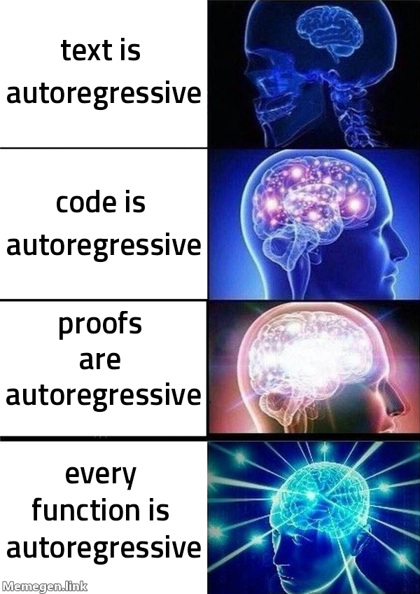 Galaxy brain meme: text is autoregressive; code is autoregressive; proofs are autoregressive; elementary functions are autoregressive