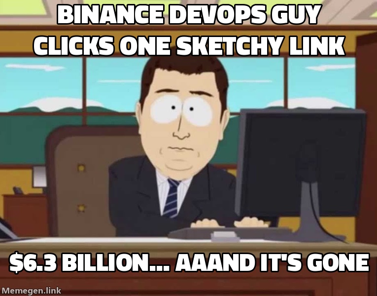 Binance's DevOps engineer clicking one sketchy link: $6.3 billion... aaand it's gone.