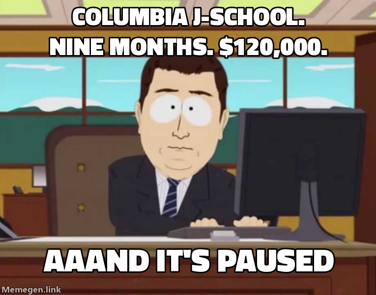 Columbia J-school, nine months: $120,000. Aaand it's paused.