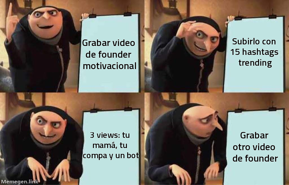 meme: Grabar video de founder motivacional / Subirlo con 15 hashtags trending / 3 views: tu mamá, tu compa y un bot / Grabar o