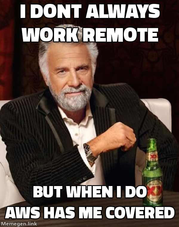 Meme: I don't always work remote – but when I do AWS has me covered (Dos Equis style)