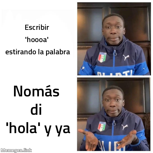 meme: escribir 'hoooa' estirando la palabra / nomás di 'hola' y ya