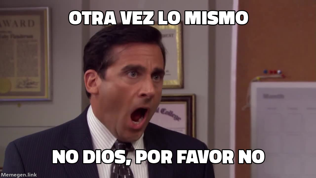 meme: otra vez lo mismo / NO DIOS, POR FAVOR NO
