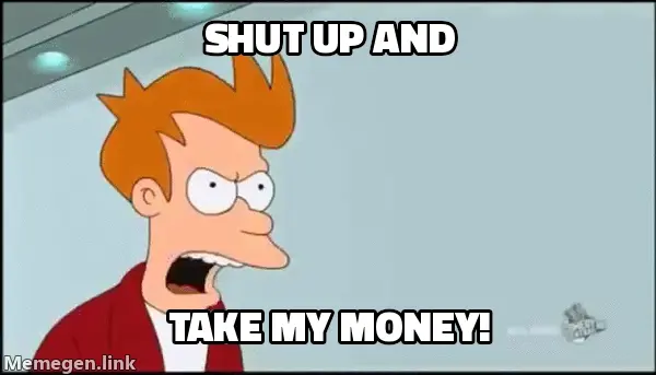 Shut Up And Take My Money