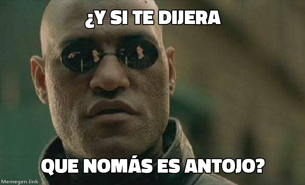 meme: ¿Y si te dijera / que nomás es antojo?