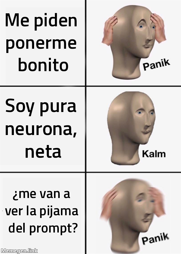 meme: me piden ponerme bonito / soy pura neurona, neta / ¿me van a ver la pijama del prompt?