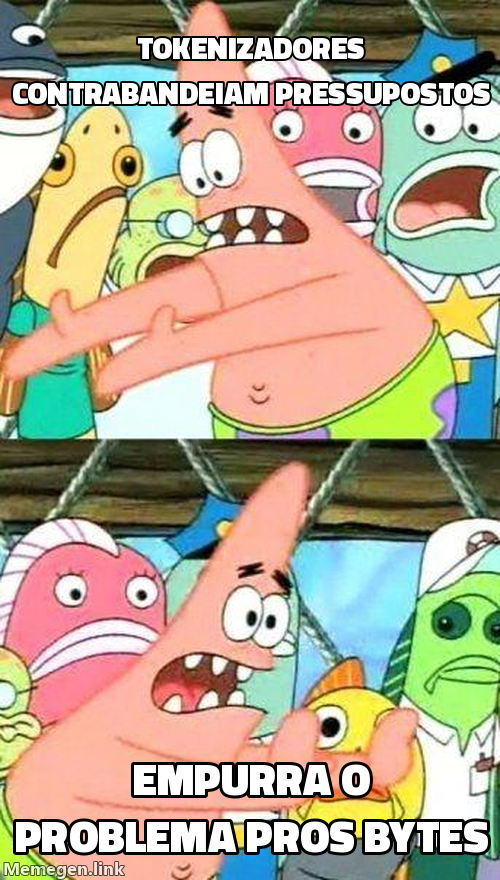 Meme do Patrick 'empurra pra outro lugar'. Em cima: 'Tokenizadores contrabandeiam pressupostos'. Embaixo: 'Empurra o problema pros bytes'.