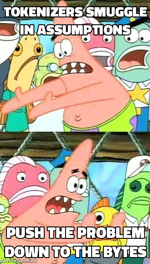 Patrick 'push it somewhere else' meme. Top: 'Tokenizers smuggle in assumptions'. Bottom: 'Push the problem down to the bytes'.