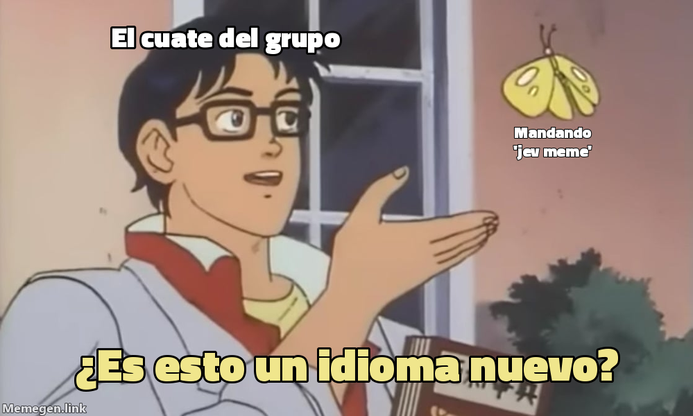 meme: El cuate del grupo / mandando 'jev meme' / ¿Es esto un idioma nuevo?