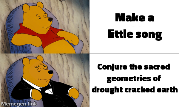 Tuxedo Winnie the Pooh: regular Pooh, 'make a little song'; tuxedo Pooh, 'conjure the sacred geometries of drought-cracked earth'.
