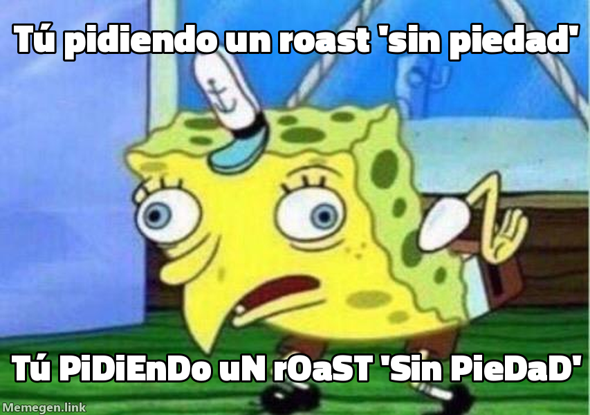 meme: Tú pidiendo un roast 'sin piedad' / tÚ pIdIeNdO uN rOaSt 'sIn PiEdAd'
