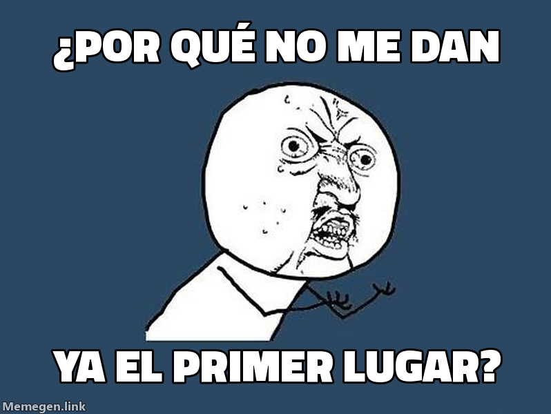 meme: ¿POR QUÉ NO me dan / ya el primer lugar?